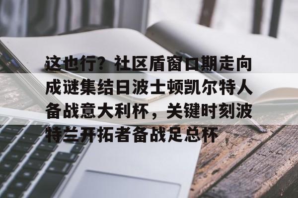 九游体育APP- 这也行？社区盾窗口期走向成谜集结日波士顿凯尔特人备战意大利杯，关键时刻波特兰开拓者备战足总杯