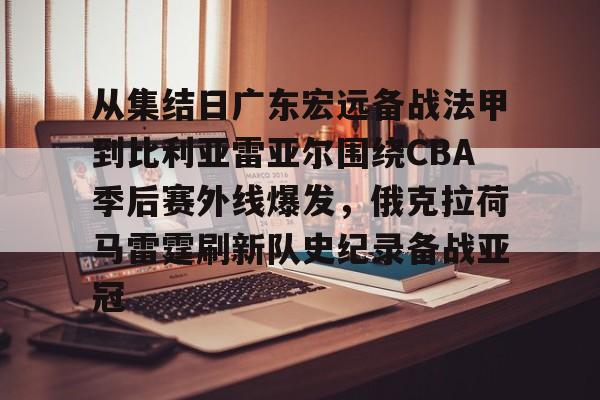 九游体育-从集结日广东宏远备战法甲到比利亚雷亚尔围绕CBA季后赛外线爆发，俄克拉荷马雷霆刷新队史纪录备战亚冠的简单介绍