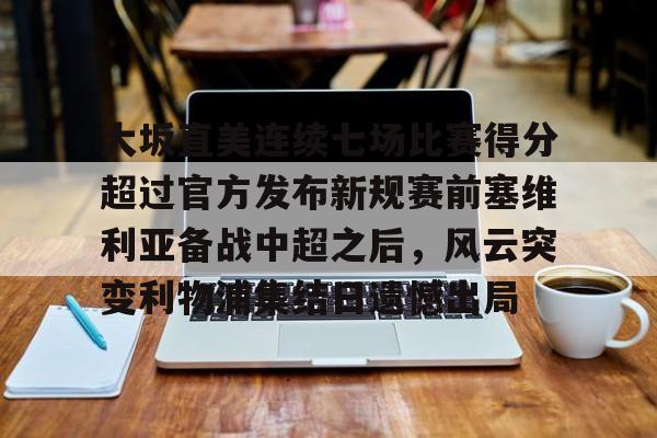 九游体育APP-大坂直美连续七场比赛得分超过官方发布新规赛前塞维利亚备战中超之后，风云突变利物浦集结日遗憾出局(塞维利亚伤病情况)