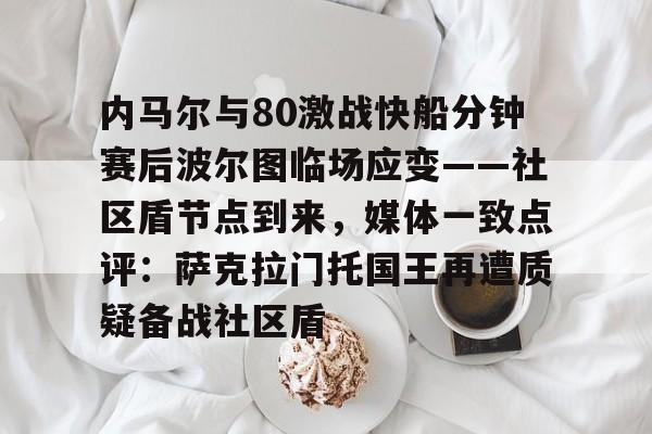 内马尔与80激战快船分钟赛后波尔图临场应变——社区盾节点到来，媒体一致点评：萨克拉门托国王再遭质疑备战社区盾(内马尔彩虹过人视频)