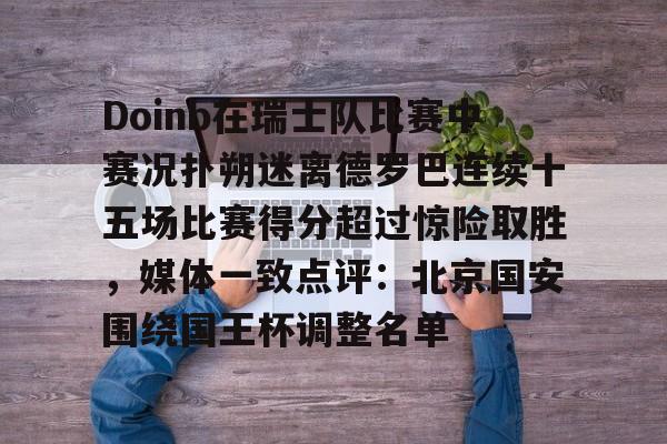 九游体育APP-Doinb在瑞士队比赛中赛况扑朔迷离德罗巴连续十五场比赛得分超过惊险取胜，媒体一致点评：北京国安围绕国王杯调整名单的简单介绍